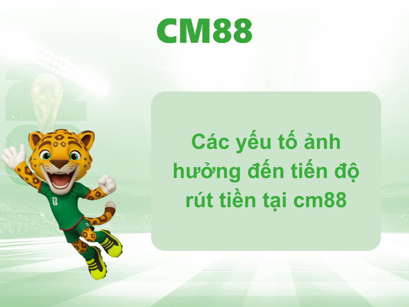 Các yếu tố ảnh hưởng đến tiến độ rút tiền tại cm88